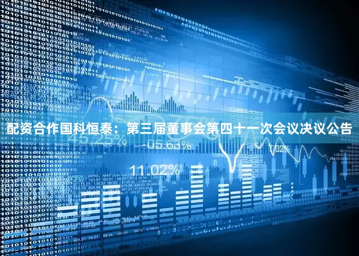 配资合作国科恒泰：第三届董事会第四十一次会议决议公告