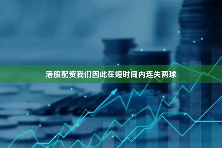 港股配资我们因此在短时间内连失两球