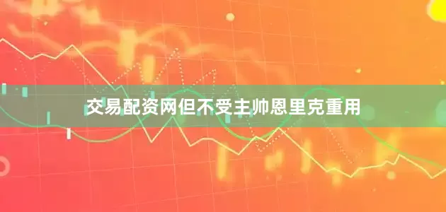交易配资网但不受主帅恩里克重用