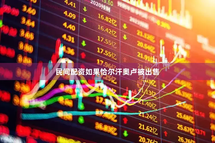 民间配资如果恰尔汗奥卢被出售