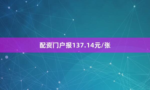 配资门户报137.14元/张