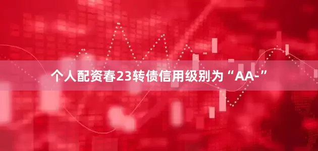 个人配资春23转债信用级别为“AA-”
