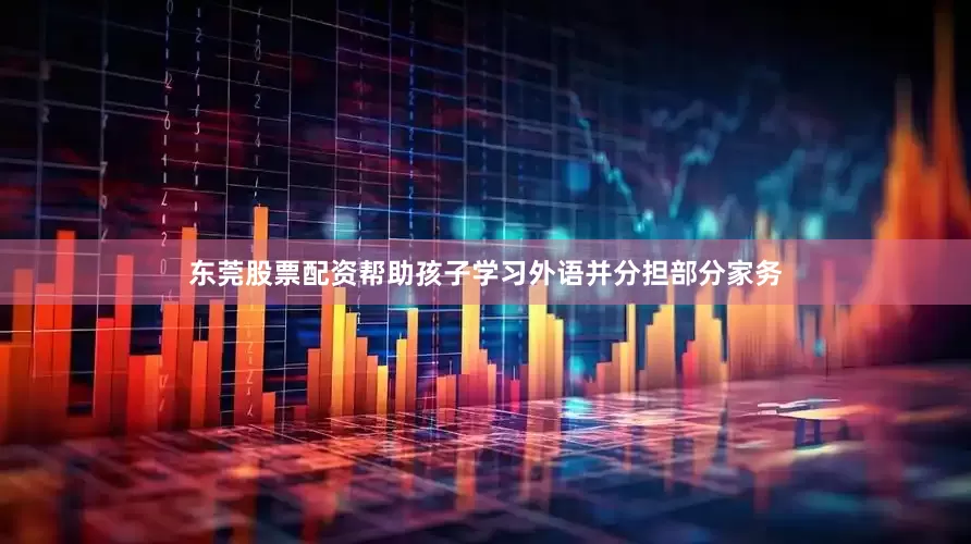 东莞股票配资帮助孩子学习外语并分担部分家务