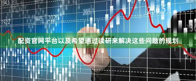 配资官网平台以及希望通过读研来解决这些问题的规划