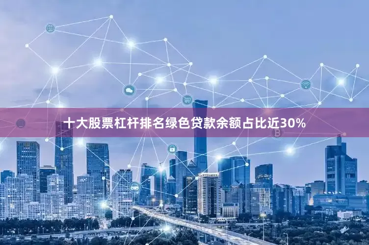 十大股票杠杆排名绿色贷款余额占比近30%