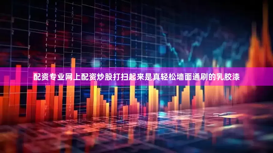 配资专业网上配资炒股打扫起来是真轻松墙面通刷的乳胶漆