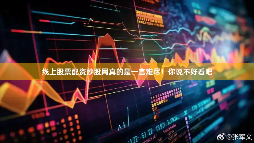 线上股票配资炒股网真的是一言难尽！你说不好看吧