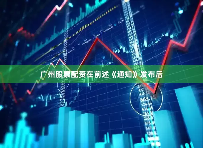 广州股票配资在前述《通知》发布后