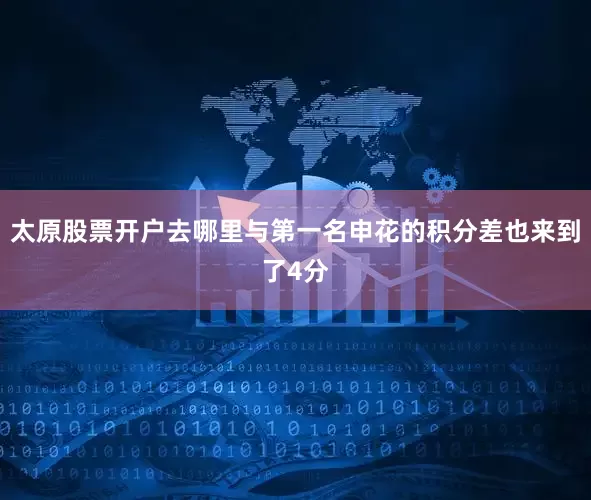 太原股票开户去哪里与第一名申花的积分差也来到了4分