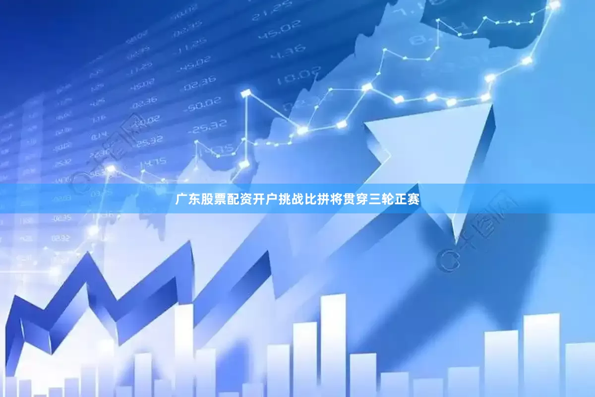 广东股票配资开户挑战比拼将贯穿三轮正赛