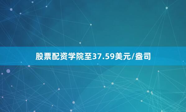 股票配资学院至37.59美元/盎司