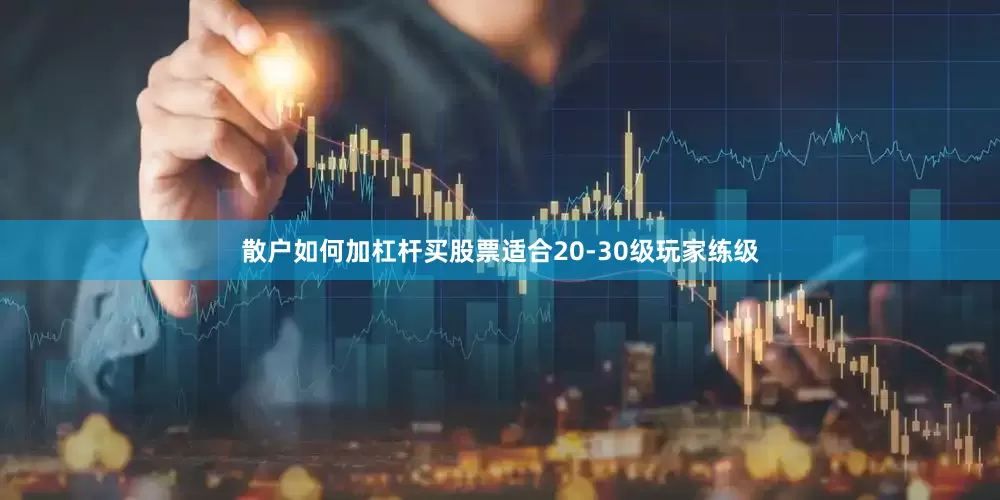 散户如何加杠杆买股票适合20-30级玩家练级