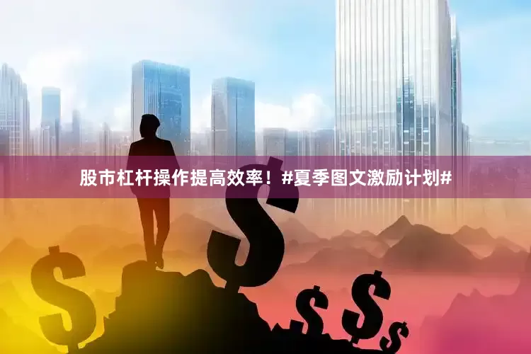 股市杠杆操作提高效率！#夏季图文激励计划#