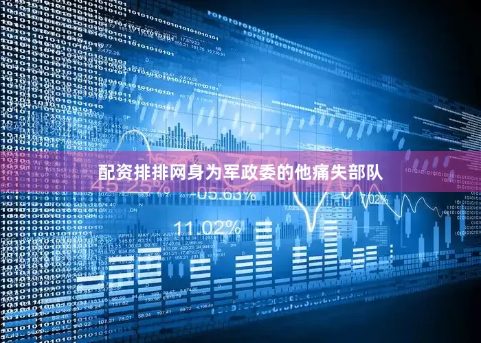 配资排排网身为军政委的他痛失部队