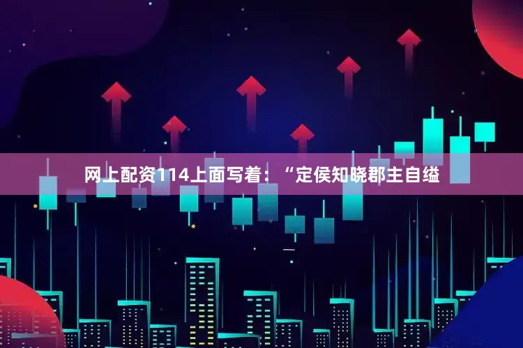 网上配资114上面写着：“定侯知晓郡主自缢