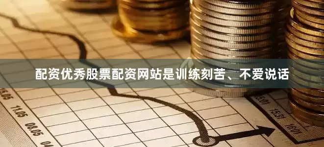 配资优秀股票配资网站是训练刻苦、不爱说话