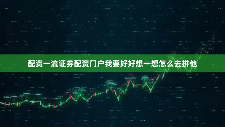 配资一流证券配资门户我要好好想一想怎么去拼他