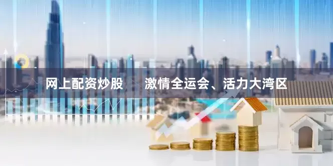 网上配资炒股      激情全运会、活力大湾区