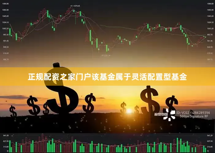 正规配资之家门户　　该基金属于灵活配置型基金