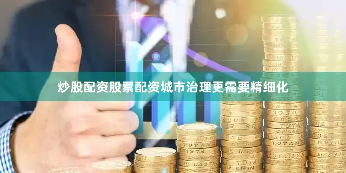 炒股配资股票配资城市治理更需要精细化