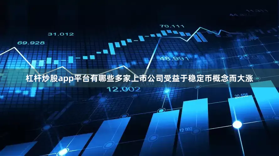 杠杆炒股app平台有哪些多家上市公司受益于稳定币概念而大涨
