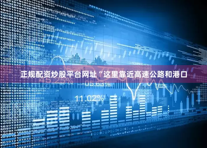 正规配资炒股平台网址“这里靠近高速公路和港口