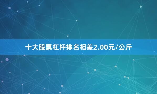 十大股票杠杆排名相差2.00元/公斤