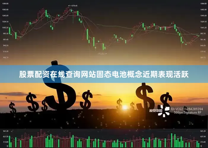 股票配资在线查询网站固态电池概念近期表现活跃