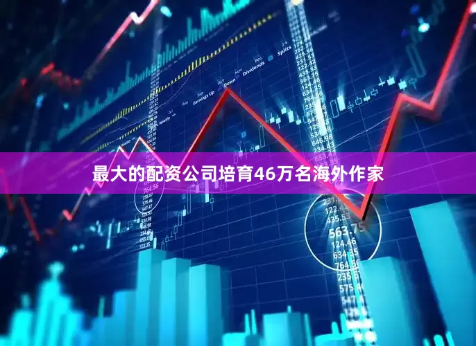 最大的配资公司培育46万名海外作家