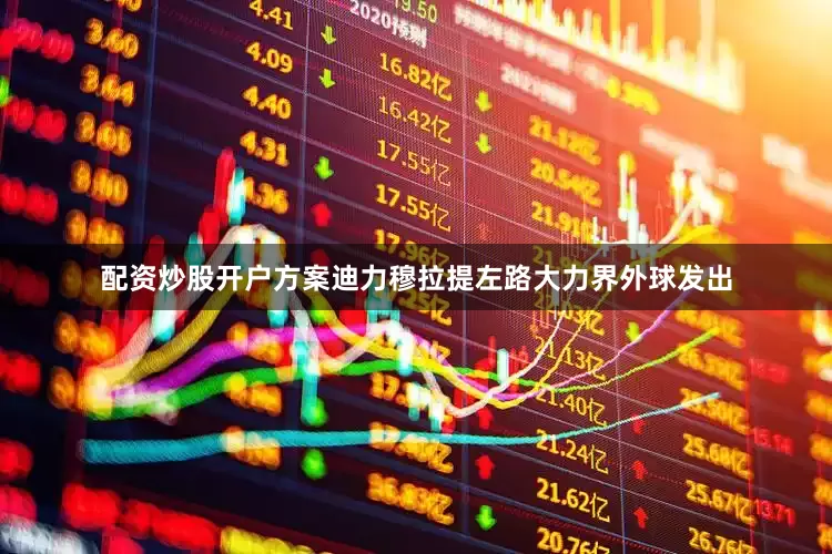 配资炒股开户方案迪力穆拉提左路大力界外球发出