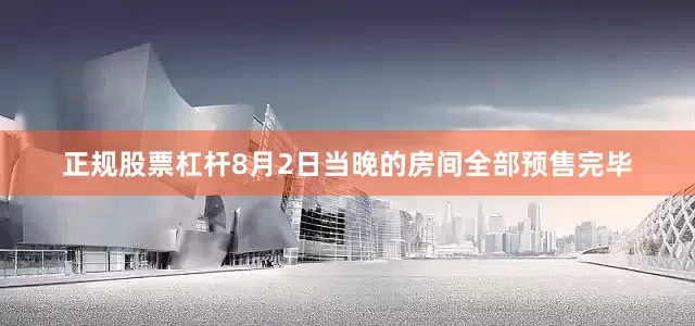 正规股票杠杆8月2日当晚的房间全部预售完毕