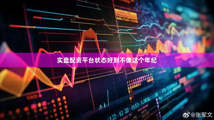 实盘配资平台状态好到不像这个年纪