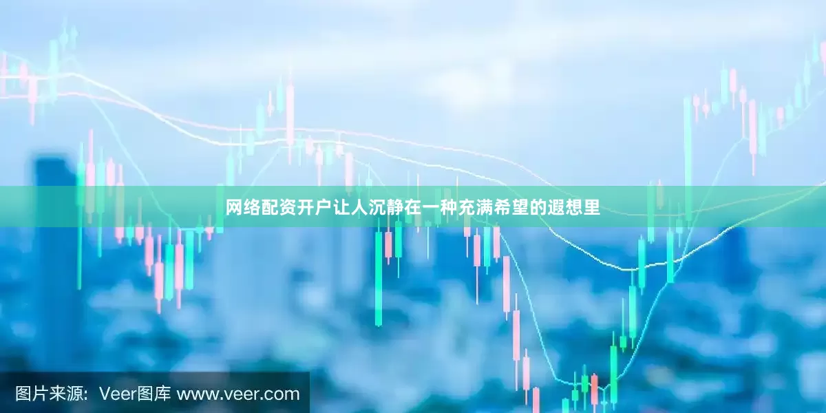 网络配资开户让人沉静在一种充满希望的遐想里