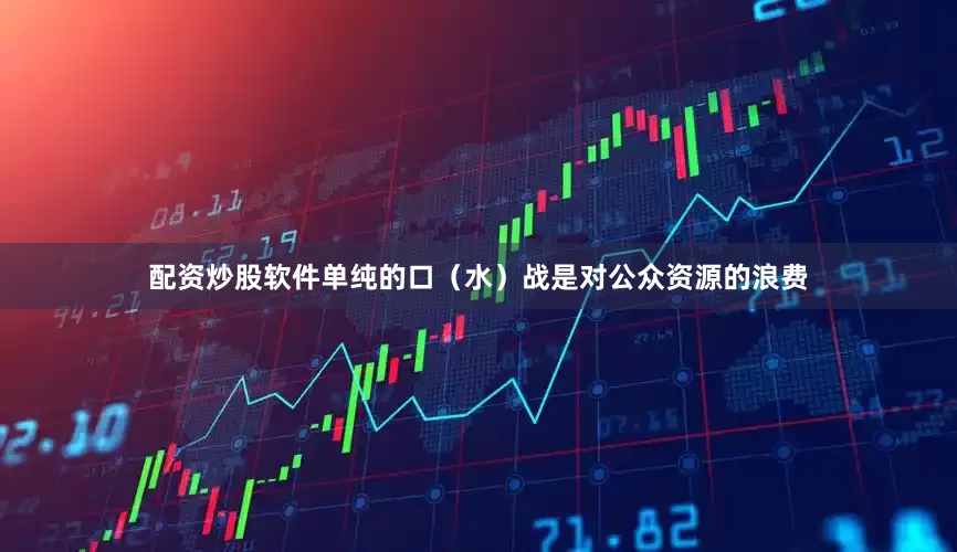 配资炒股软件单纯的口（水）战是对公众资源的浪费