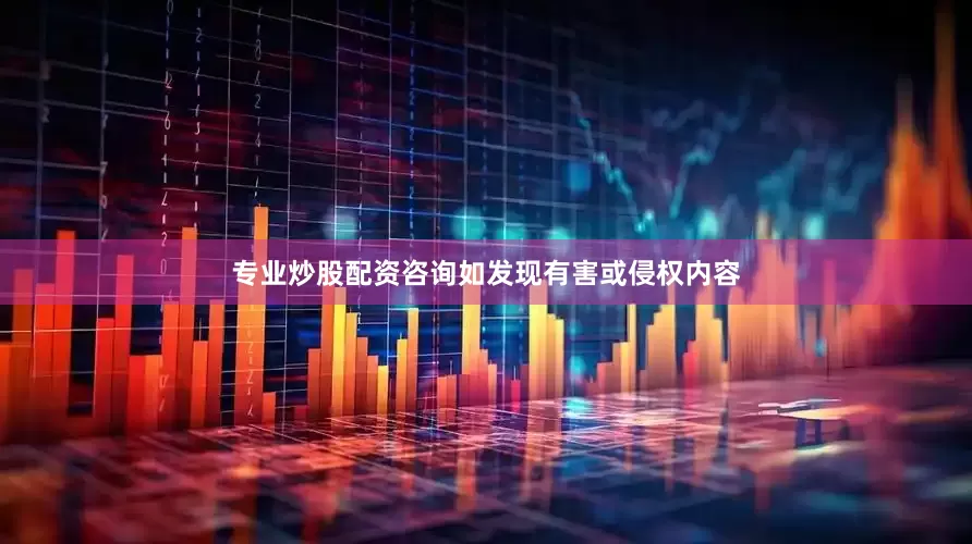 专业炒股配资咨询如发现有害或侵权内容