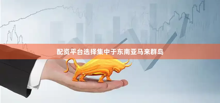 配资平台选择集中于东南亚马来群岛