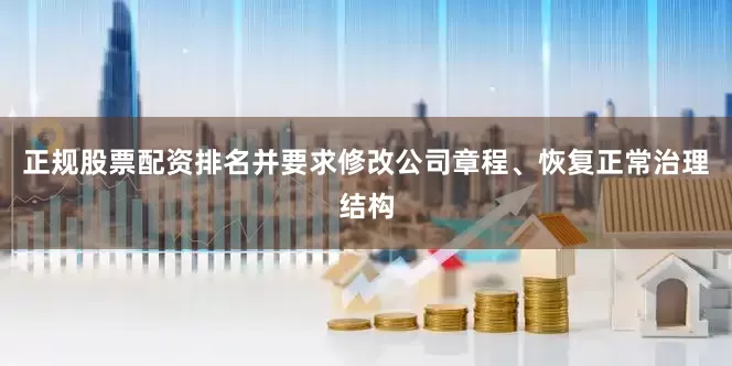 正规股票配资排名并要求修改公司章程、恢复正常治理结构