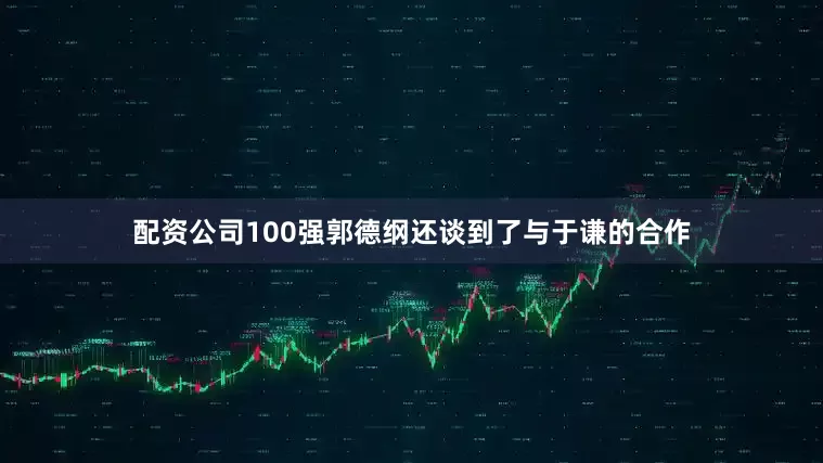 配资公司100强郭德纲还谈到了与于谦的合作