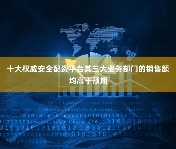 十大权威安全配资平台其三大业务部门的销售额均高于预期