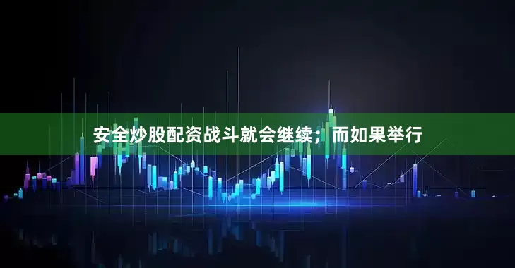 安全炒股配资战斗就会继续；而如果举行