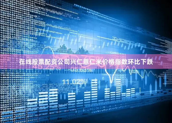 在线股票配资公司兴仁薏仁米价格指数环比下跌