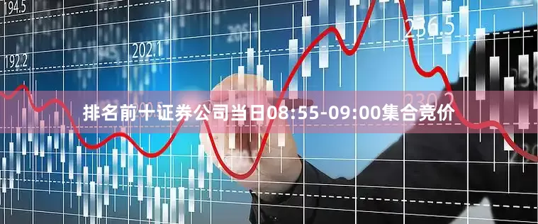 排名前十证券公司当日08:55-09:00集合竞价