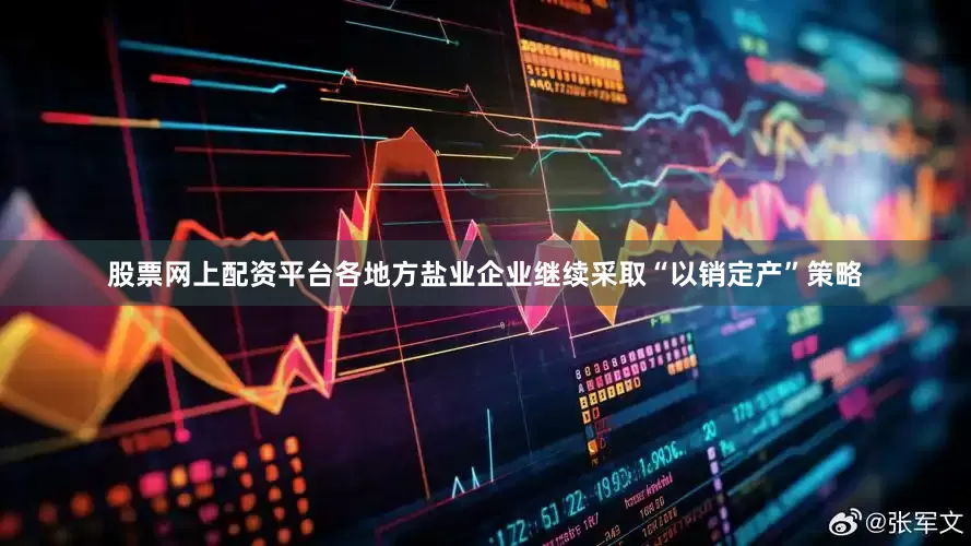 股票网上配资平台各地方盐业企业继续采取“以销定产”策略